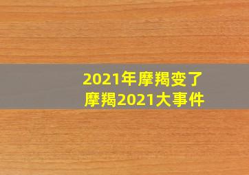 2021年摩羯变了 摩羯2021大事件